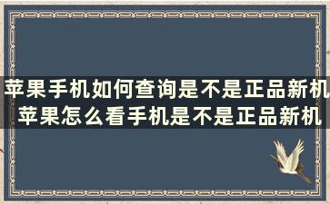 苹果手机如何查询是不是正品新机 苹果怎么看手机是不是正品新机